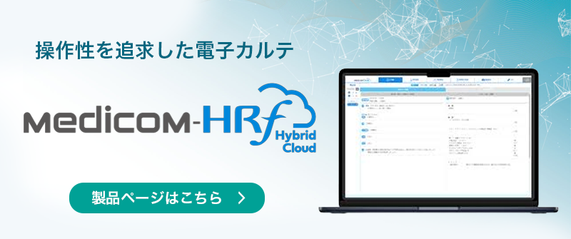 ハイブリッド型電子カルテシステム（医事一体型）Medicom-HRf Hybrid Cloud 製品ページはこちら
