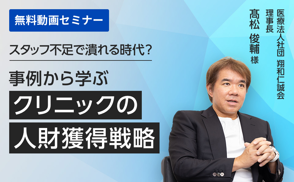 失敗事例・成功事例から学ぶクリニック経営 「スタッフ不足で潰れる時代?事例から学ぶクリニックの人財獲得戦略」