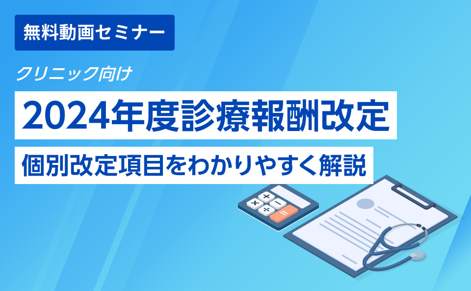 【クリニック向け】2024年度診療報酬改定 個別改定項目をわかりやすく解説